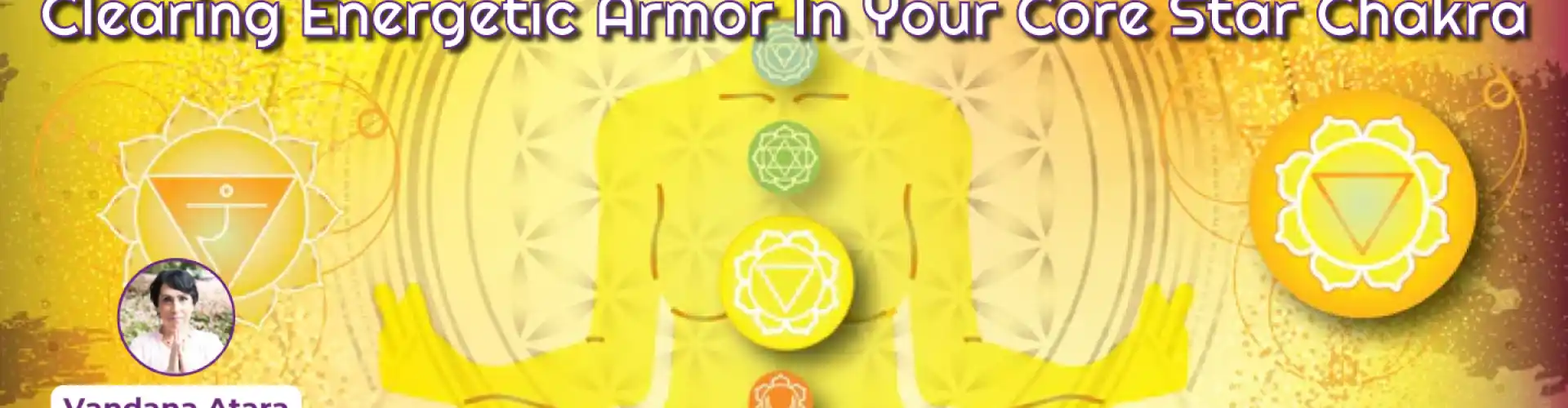 Pag-clear ng Energetic Armor Sa Iyong Core Star Chakra - Online Class by Vandana Atara Aura